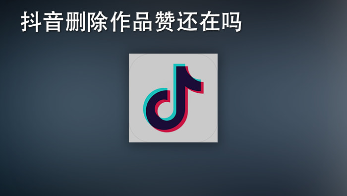 抖音的赞作品删了赞还在吗_抖音作品删除了点赞还在吗_抖音作品删除了赞怎么还有