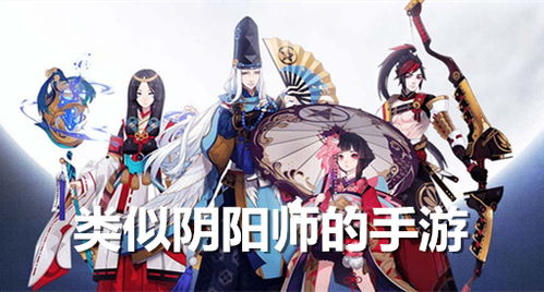 和阴阳师类似的游戏,探寻神秘古域的奇幻冒险之旅